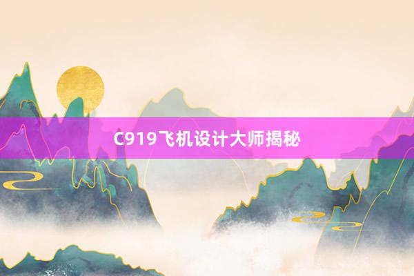 C919飞机设计大师揭秘